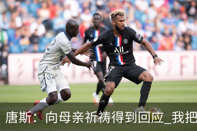 唐斯：向母亲祈祷得到回应 我把防下回合看作是她与我同在的信号